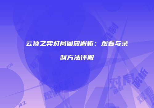 云顶之弈对局回放解析：观看与录制方法详解