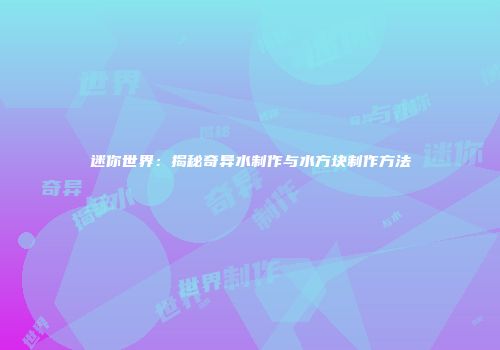 迷你世界：揭秘奇异水制作与水方块制作方法