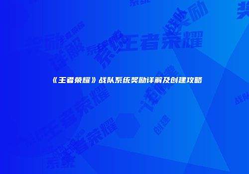 《王者荣耀》战队系统奖励详解及创建攻略