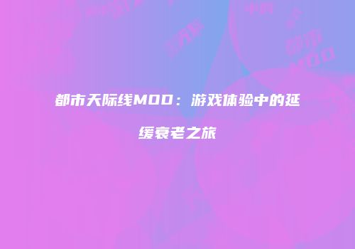 都市天际线MOD：游戏体验中的延缓衰老之旅