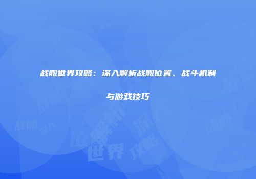 战舰世界攻略：深入解析战舰位置、战斗机制与游戏技巧