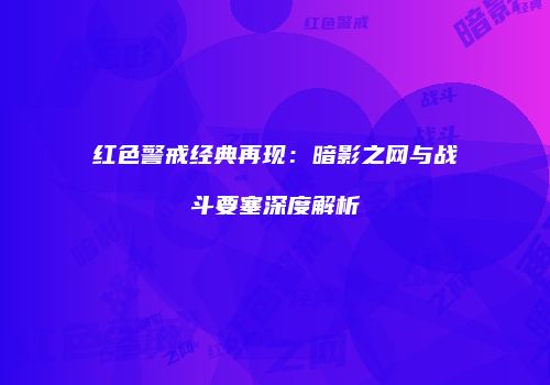红色警戒经典再现：暗影之网与战斗要塞深度解析