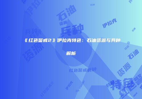《红色警戒2》伊拉克特色：石油资源与兵种解析
