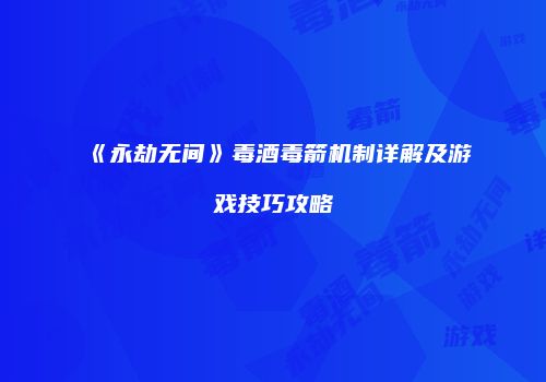 《永劫无间》毒酒毒箭机制详解及游戏技巧攻略