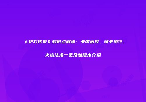 《炉石传说》知识点解析：卡牌选择、橙卡排行、火焰法术一览及新版本介绍