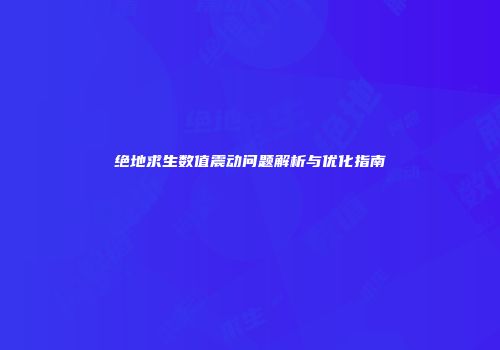绝地求生数值震动问题解析与优化指南