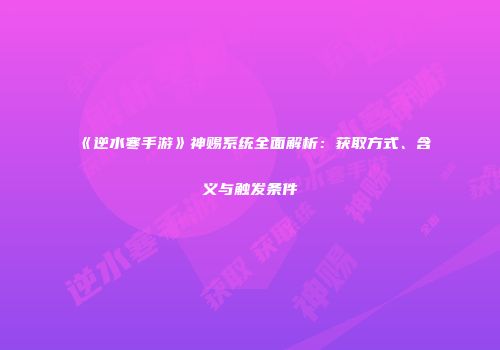 《逆水寒手游》神赐系统全面解析：获取方式、含义与触发条件