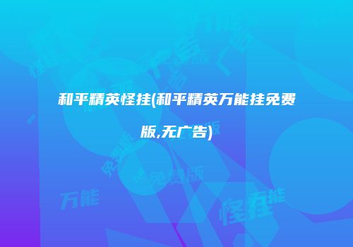 和平精英怪挂(和平精英万能挂免费版,无广告)
