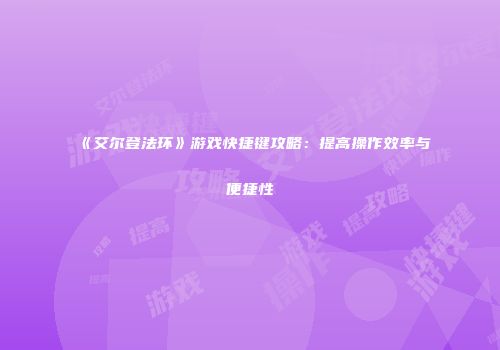 《艾尔登法环》游戏快捷键攻略：提高操作效率与便捷性
