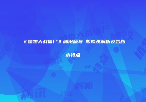 《植物大战僵尸》腾讯版与β版修改解析及各版本特点