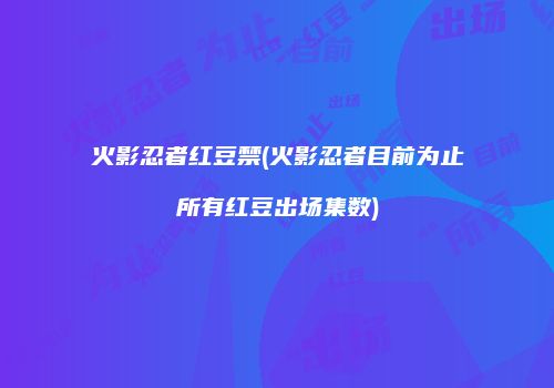 火影忍者红豆禁(火影忍者目前为止所有红豆出场集数)