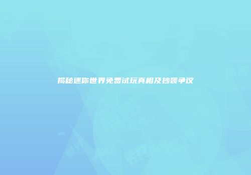 揭秘迷你世界免费试玩真相及抄袭争议