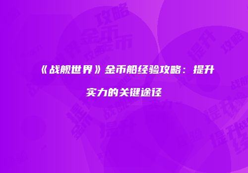 《战舰世界》金币船经验攻略：提升实力的关键途径