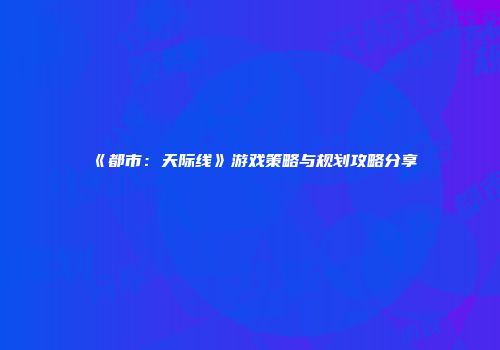 《都市：天际线》游戏策略与规划攻略分享