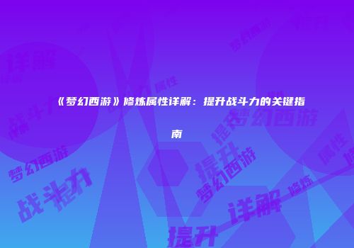 《梦幻西游》修炼属性详解：提升战斗力的关键指南