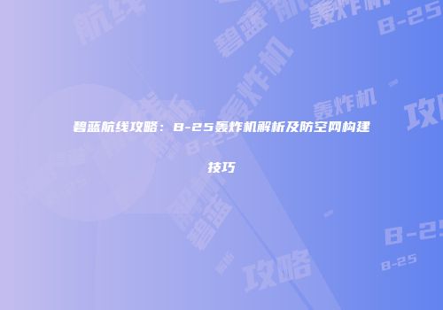 碧蓝航线攻略：B-25轰炸机解析及防空网构建技巧