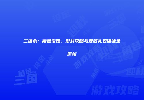 三国杀：角色设定、游戏攻略与迎秋礼包体验全解析
