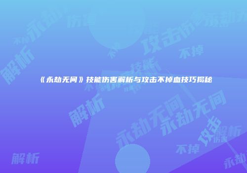 《永劫无间》技能伤害解析与攻击不掉血技巧揭秘