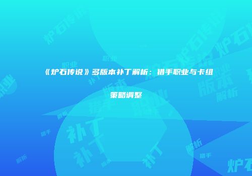 《炉石传说》多版本补丁解析：猎手职业与卡组策略调整