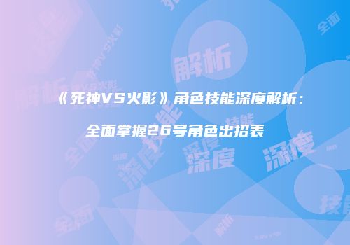 《死神VS火影》角色技能深度解析：全面掌握26号角色出招表