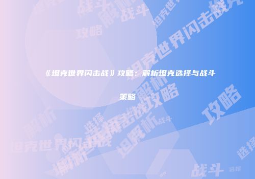 《坦克世界闪击战》攻略：解析坦克选择与战斗策略