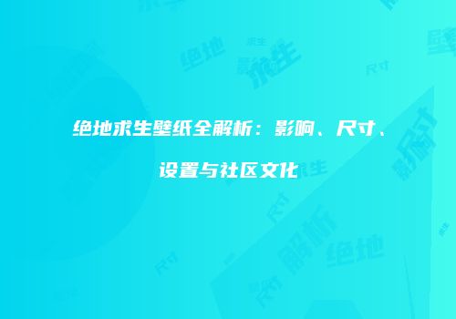 绝地求生壁纸全解析：影响、尺寸、设置与社区文化