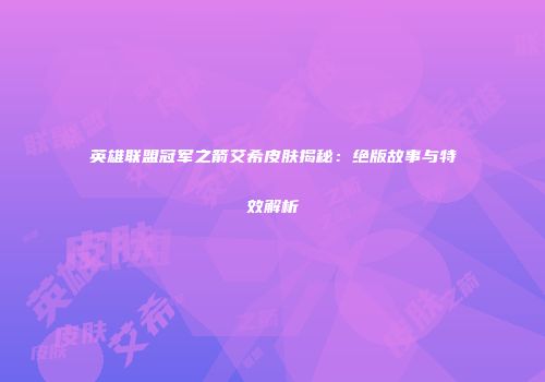 英雄联盟冠军之箭艾希皮肤揭秘：绝版故事与特效解析