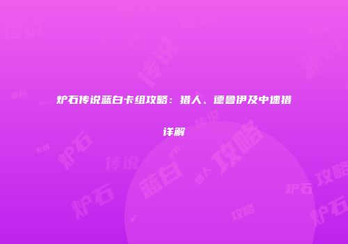 炉石传说蓝白卡组攻略：猎人、德鲁伊及中速猎详解