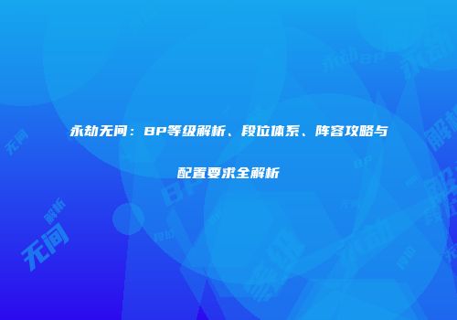 永劫无间：BP等级解析、段位体系、阵容攻略与配置要求全解析
