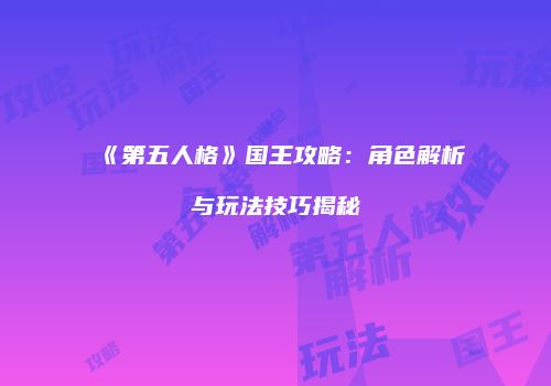 《第五人格》国王攻略：角色解析与玩法技巧揭秘