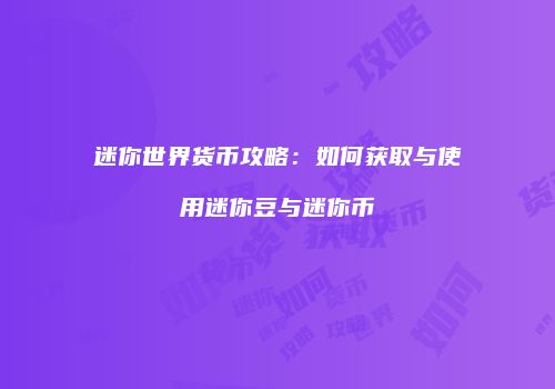 迷你世界货币攻略：如何获取与使用迷你豆与迷你币