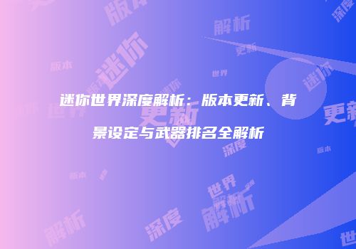 迷你世界深度解析：版本更新、背景设定与武器排名全解析
