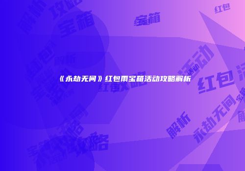 《永劫无间》红包雨宝箱活动攻略解析