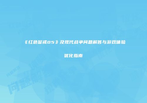 《红色警戒05》及现代战争问题解答与游戏体验优化指南
