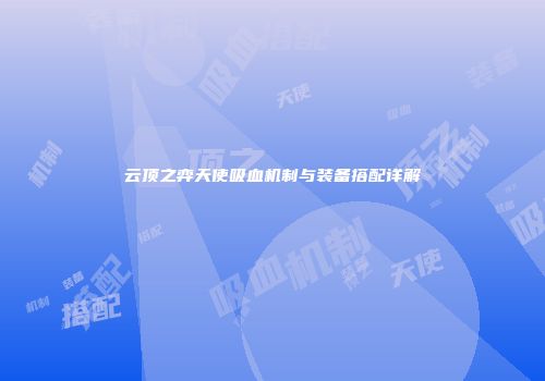 云顶之弈天使吸血机制与装备搭配详解