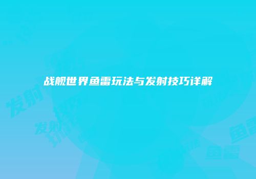 战舰世界鱼雷玩法与发射技巧详解
