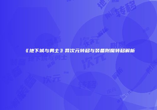 《地下城与勇士》异次元转移与装备附魔转移解析