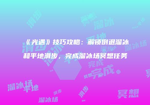 《光遇》技巧攻略：解锁倒退溜冰和平地滑步，完成溜冰场冥想任务