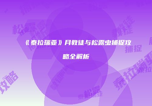 《泰拉瑞亚》月教徒与松露虫捕捉攻略全解析