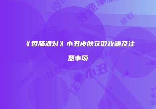 《香肠派对》小丑皮肤获取攻略及注意事项