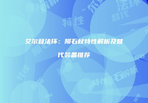 艾尔登法环：陨石杖特性解析及替代装备推荐