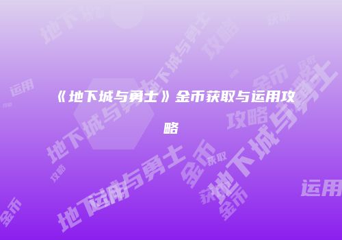 《地下城与勇士》金币获取与运用攻略