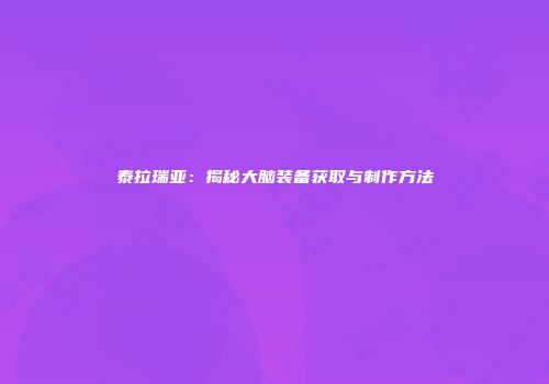 泰拉瑞亚：揭秘大脑装备获取与制作方法