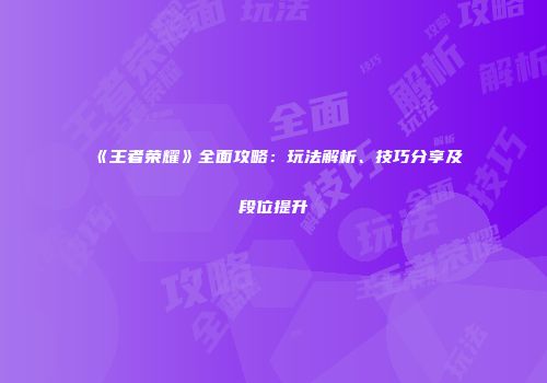 《王者荣耀》全面攻略：玩法解析、技巧分享及段位提升