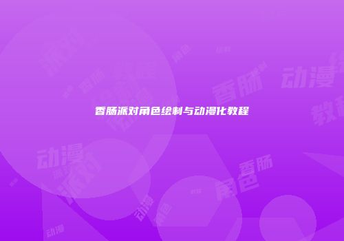 香肠派对角色绘制与动漫化教程
