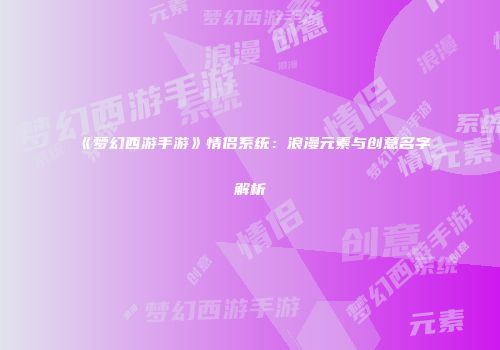 《梦幻西游手游》情侣系统：浪漫元素与创意名字解析