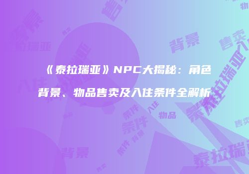 《泰拉瑞亚》NPC大揭秘：角色背景、物品售卖及入住条件全解析
