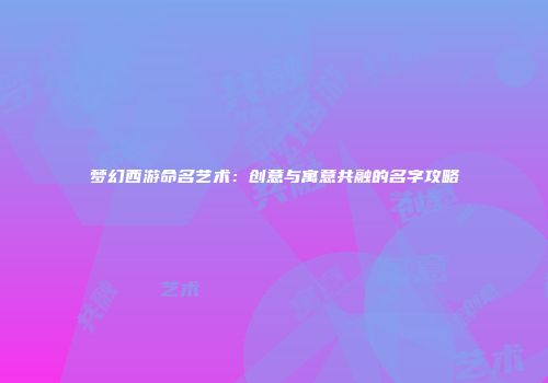 梦幻西游命名艺术：创意与寓意共融的名字攻略