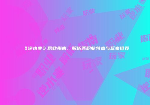 《逆水寒》职业指南：解析各职业特点与玩家推荐