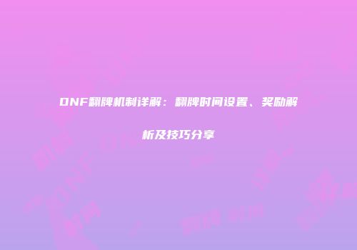 DNF翻牌机制详解：翻牌时间设置、奖励解析及技巧分享